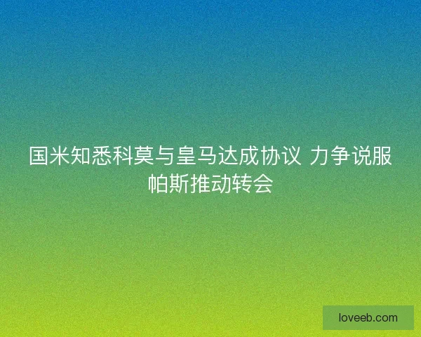 国米知悉科莫与皇马达成协议 力争说服帕斯推动转会