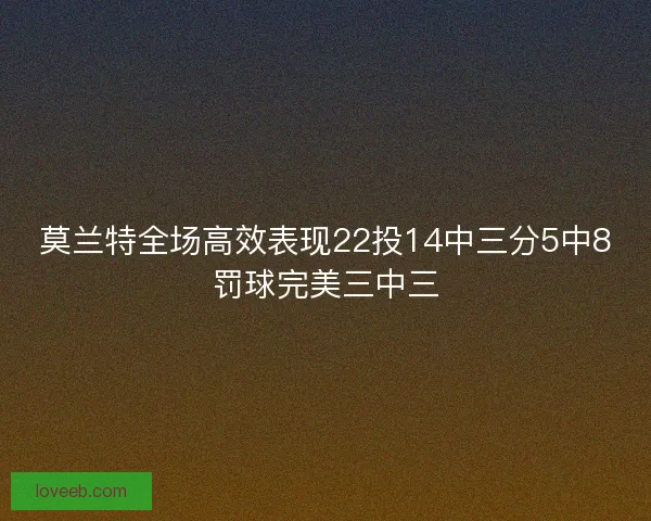 莫兰特全场高效表现22投14中三分5中8罚球完美三中三