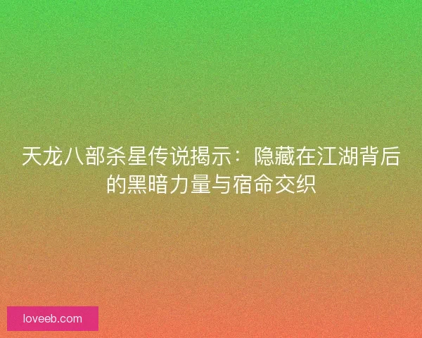 天龙八部杀星传说揭示：隐藏在江湖背后的黑暗力量与宿命交织