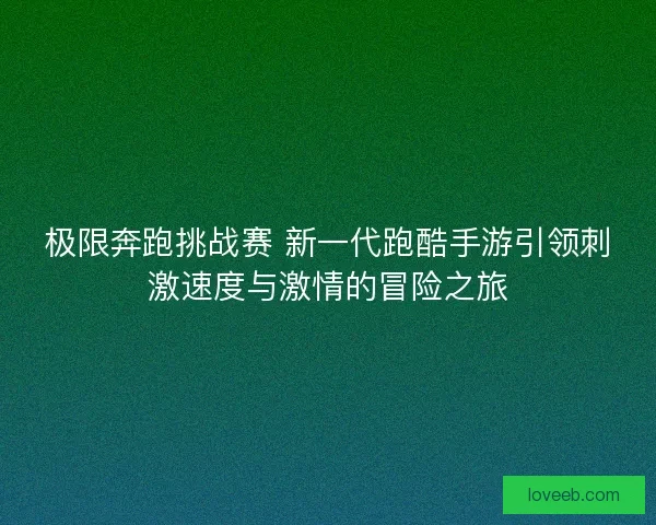 极限奔跑挑战赛 新一代跑酷手游引领刺激速度与激情的冒险之旅