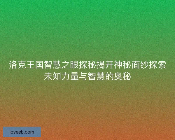 洛克王国智慧之眼探秘揭开神秘面纱探索未知力量与智慧的奥秘