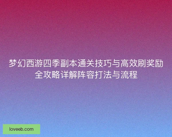 梦幻西游四季副本通关技巧与高效刷奖励全攻略详解阵容打法与流程
