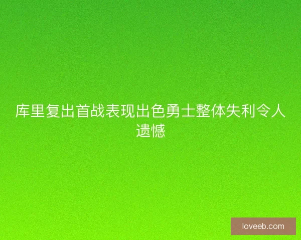 库里复出首战表现出色勇士整体失利令人遗憾