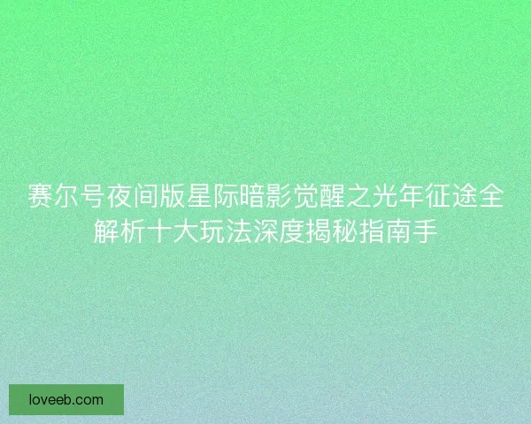 赛尔号夜间版星际暗影觉醒之光年征途全解析十大玩法深度揭秘指南手