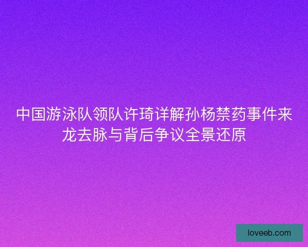 中国游泳队领队许琦详解孙杨禁药事件来龙去脉与背后争议全景还原