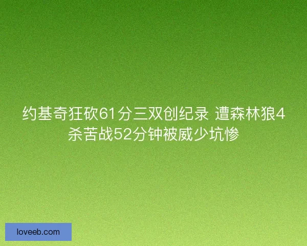 约基奇狂砍61分三双创纪录 遭森林狼4杀苦战52分钟被威少坑惨