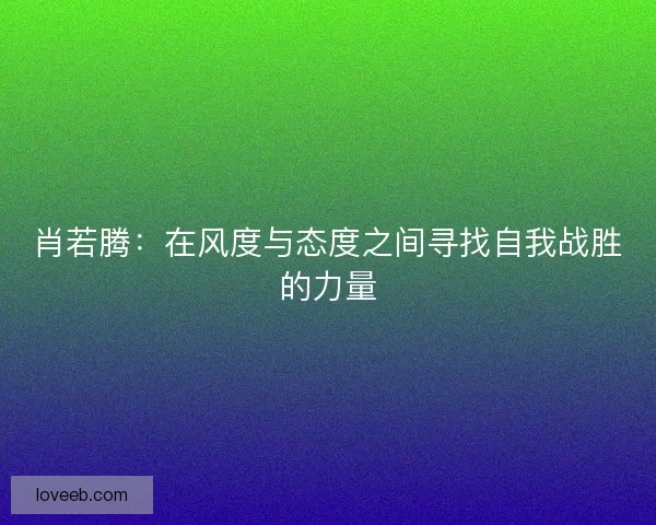 肖若腾：在风度与态度之间寻找自我战胜的力量