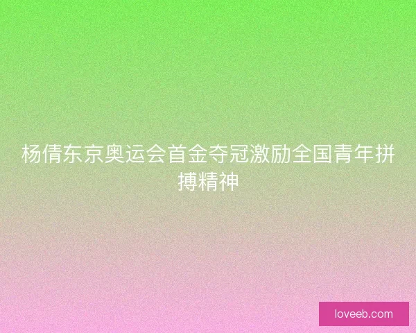 杨倩东京奥运会首金夺冠激励全国青年拼搏精神