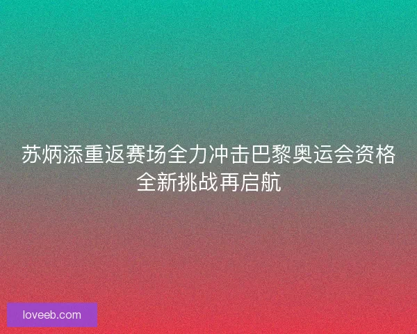 苏炳添重返赛场全力冲击巴黎奥运会资格全新挑战再启航 苏炳添重返赛场全力冲击巴黎奥运会资格全新挑战再启航